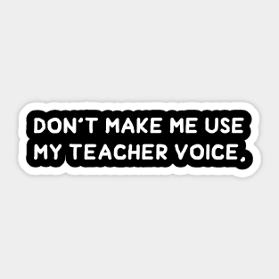 Don't Make Me Use My Teacher Voice. Sticker